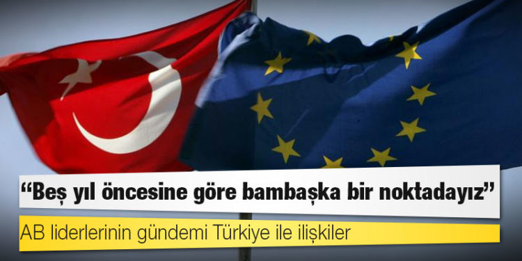 AB liderlerinin gündemi Türkiye ile ilişkiler: "Beş yıl öncesine göre bambaşka bir noktadayız"