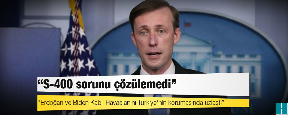 ABD Ulusal Güvenlik Danışmanı Sullivan: Erdoğan ve Biden Kabil Havaalanını Türkiye'nin korumasında uzlaştı