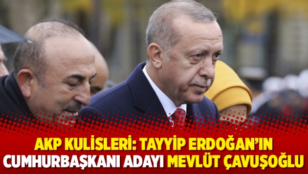 AKP kulisleri: Erdoğan’ın cumhurbaşkanı adayı Mevlüt Çavuşoğlu