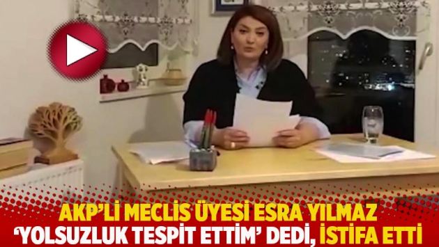 AKP'li meclis üyesi Esra Yılmaz 'yolsuzluk tespit ettim' dedi, istifa etti