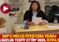 AKP'li meclis &uuml;yesi Esra Yılmaz 'yolsuzluk tespit ettim' dedi, istifa etti