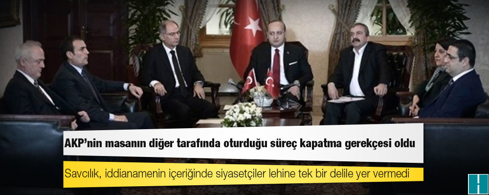 AKP'nin masanın diğer tarafında oturduğu süreç kapatma gerekçesi oldu