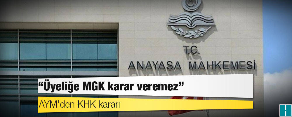 AYM'den KHK kararı: Üyeliğe MGK karar veremez