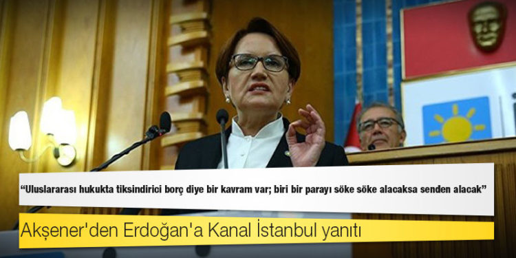 Akşener'den Kanal İstanbul yanıtı: Uluslararası hukukta tiksindirici borç diye bir kavram var; biri bir parayı söke söke alacaksa senden alacak