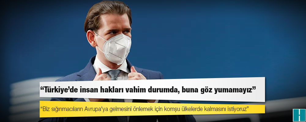 Avusturya Başbakanı: Türkiye'de insan hakları vahim durumda, buna göz yumamayız