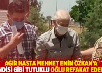 Ağır hasta Mehmet Emin Özkan'a kendisi gibi tutuklu oğlu refakat edecek