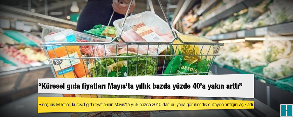 BM: Küresel gıda fiyatları Mayıs'ta yıllık bazda yüzde 40'a yakın arttı, bu son 11 yılın en yüksek artışı