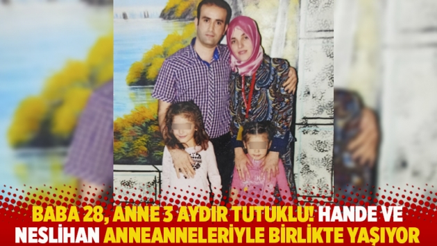 Baba 28, anne 3 aydır tutuklu! Neslihan ve Hande anneanneleriyle birlikte yaşıyor