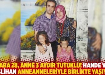 Baba 28, anne 3 aydır tutuklu! Neslihan ve Hande anneanneleriyle birlikte yaşıyor