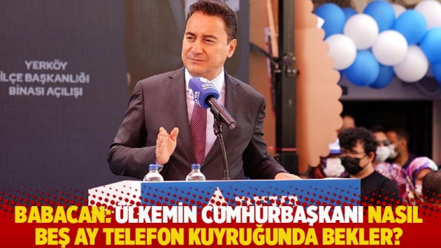 Babacan: Ülkemin cumhurbaşkanı nasıl beş ay telefon kuyruğunda bekler?