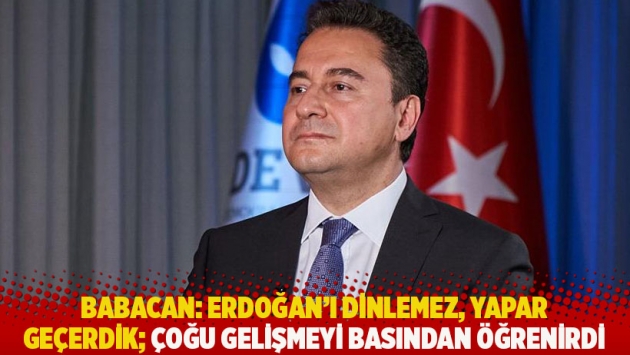 Babacan: Erdoğan'ı dinlemez, yapar geçerdik; çoğu gelişmeyi basından öğrenirdi