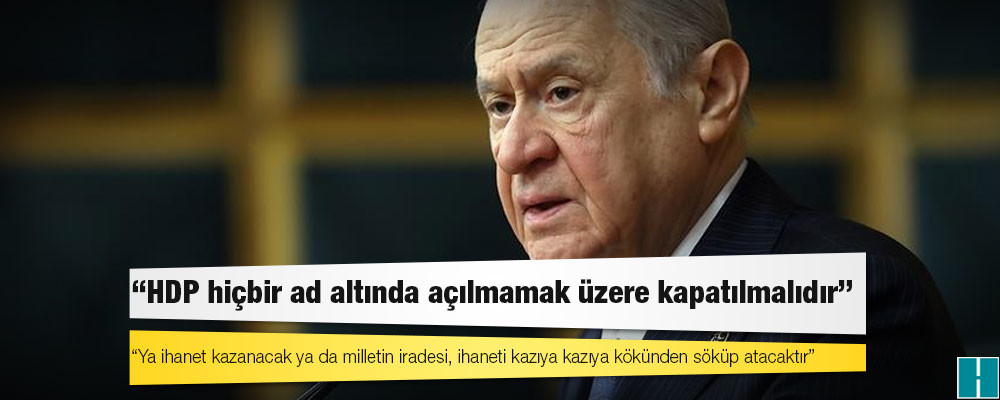 Bahçeli'den HDP davası açıklaması: Ya ihanet kazanacak ya da milletin iradesi, ihaneti kazıya kazıya kökünden söküp atacaktır