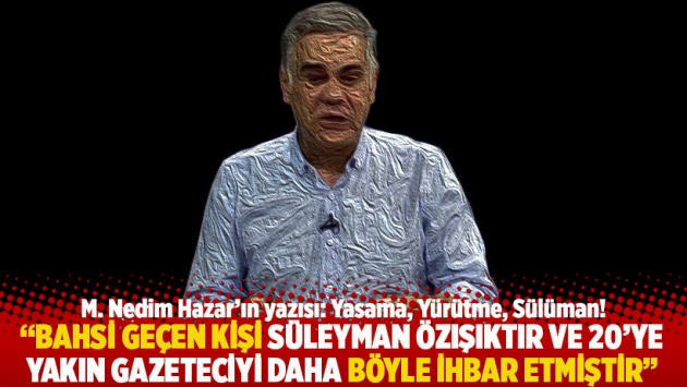 "Bahsi geçen kişi Süleyman Özışıktır ve 20’ye yakın gazeteciyi daha böyle ihbar etmiştir"