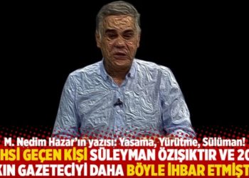 "Bahsi ge&ccedil;en kişi S&uuml;leyman &Ouml;zışıktır ve 20&rsquo;ye yakın gazeteciyi daha b&ouml;yle ihbar etmiştir"