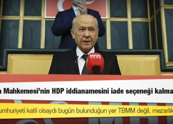 Bahçeli: Anayasa Mahkemesi'nin HDP iddianamesini iade seçeneği kalmamıştır