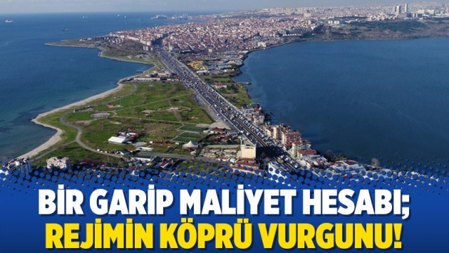 Bir garip maliyet hesabı; rejimin köprü vurgunu!