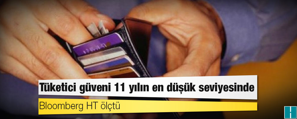 Bloomberg HT ölçtü: Tüketici güveni 11 yılın en düşük seviyesinde