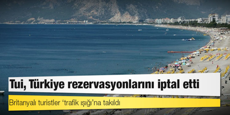 Britanyalı turistler ‘trafik ışığı’na takıldı: Tui, Türkiye rezervasyonlarını iptal etti