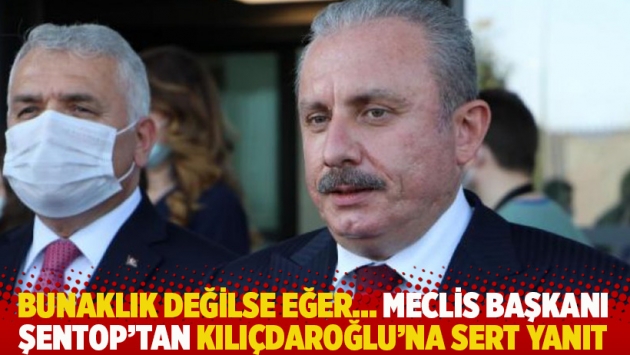 Bunaklık değilse eğer... Meclis Başkanı Şentop'tan Kılıçdaroğlu'na sert yanıt