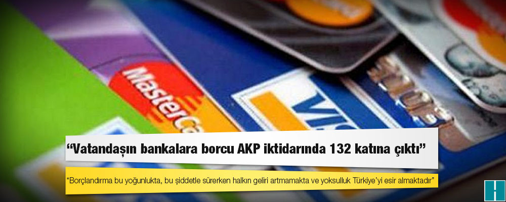 CHP’li Emecan: Vatandaşın bankalara borcu AKP iktidarında 132 katına çıktı