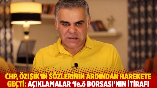 CHP, Özışık’ın sözlerinin ardından harekete geçti: Açıklamalar 'fe.ö borsası'nın itirafı