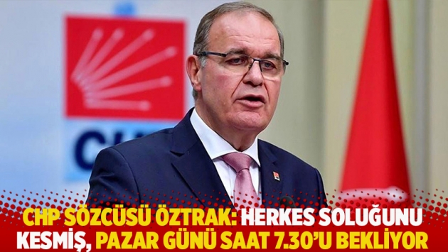 CHP Sözcüsü Öztrak: Herkes soluğunu kesmiş, pazar günü saat 7.30’u bekliyor