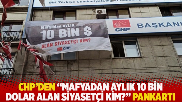 CHP'den "Mafyadan aylık 10 bin dolar alan siyasetçi kim?" pankartı