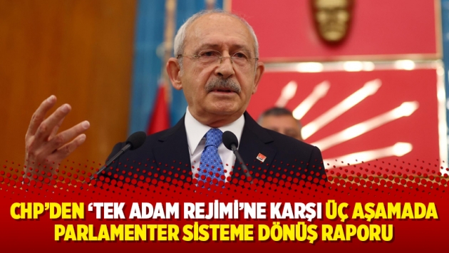 CHP'den 'tek adam rejimi'ne karşı üç aşamada parlamenter sisteme dönüş raporu