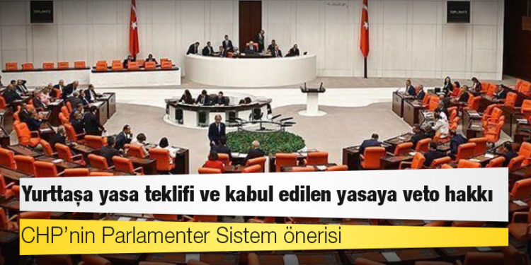CHP’nin Parlamenter Sistem önerisi: Yurttaşa yasa teklifi ve kabul edilen yasaya veto hakkı