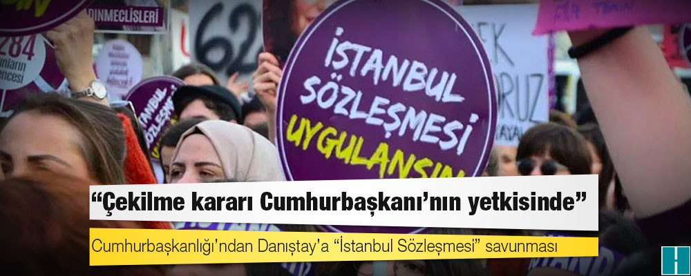 Cumhurbaşkanlığı’ndan Danıştay’a “İstanbul Sözleşmesi” savunması: “Çekilme kararı Cumhurbaşkanı'nın yetkisinde”