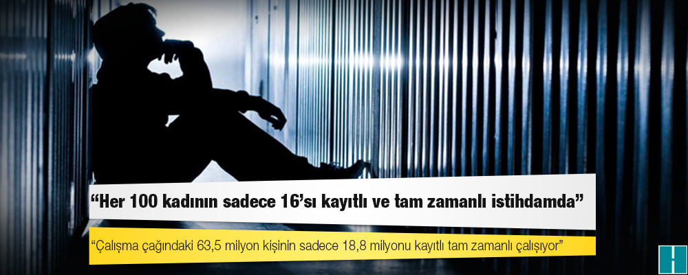 DİSK-AR: Çalışma çağındaki 63,5 milyon kişinin sadece 18,8 milyonu kayıtlı tam zamanlı çalışıyor