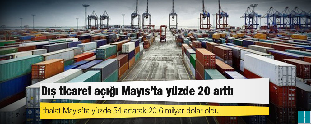 Dış ticaret açığı Mayıs'ta yüzde 20 arttı