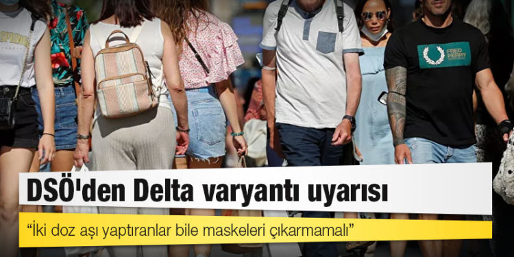 DSÖ'den Delta varyantı uyarısı: İki doz aşı yaptıranlar bile maskeleri çıkarmamalı