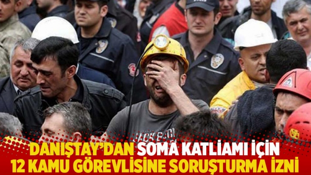 Danıştay'dan Soma katliamı için 12 kamu görevlisine soruşturma izni