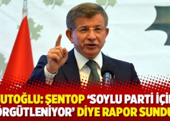 Davutoğlu: Şentop &lsquo;Soylu parti i&ccedil;inde &ouml;rg&uuml;tleniyor&rsquo; diye rapor sundu