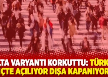 Delta Varyantı korkuttu: T&uuml;rkiye i&ccedil;te a&ccedil;ılıyor dışa kapanıyor