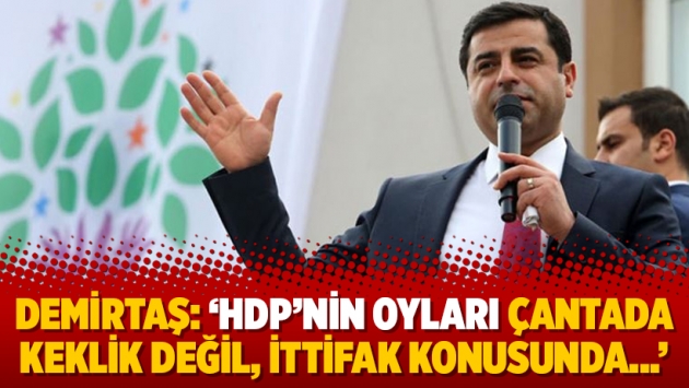 Demirtaş: 'HDP’nin oyları çantada keklik değil, ittifak konusunda...'