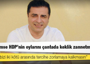 Demirtaş: Hiç kimse HDP’nin oylarını çantada keklik zannetmesin; kimse bizi iki kötü arasında tercihe zorlamaya kalkmasın