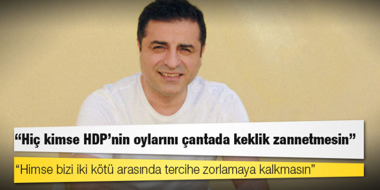 Demirtaş: Hiç kimse HDP’nin oylarını çantada keklik zannetmesin; kimse bizi iki kötü arasında tercihe zorlamaya kalkmasın