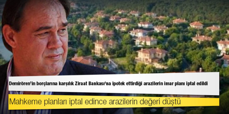 Demirören'in borçlarına karşılık Ziraat Bankası'na ipotek ettirdiği arazilerin imar planı iptal edildi, değerleri düştü