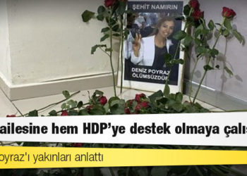 Deniz Poyraz'ı yakınları anlattı: 'Hem ailesine hem HDP'ye destek olmaya çalışırdı'
