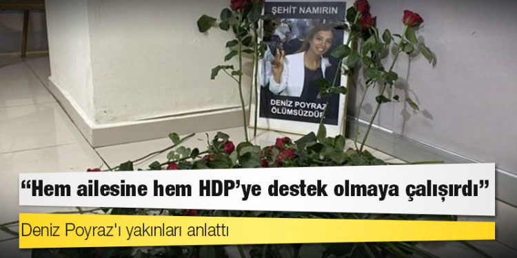 Deniz Poyraz'ı yakınları anlattı: 'Hem ailesine hem HDP'ye destek olmaya çalışırdı'