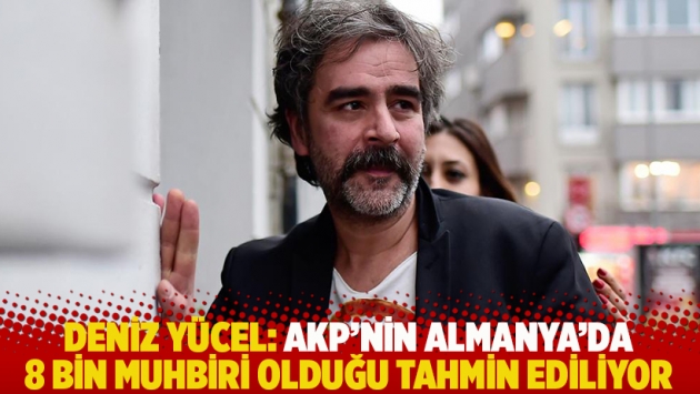 Deniz Yücel: AKP’nin Almanya’da 8 bin muhbiri olduğu tahmin ediliyor