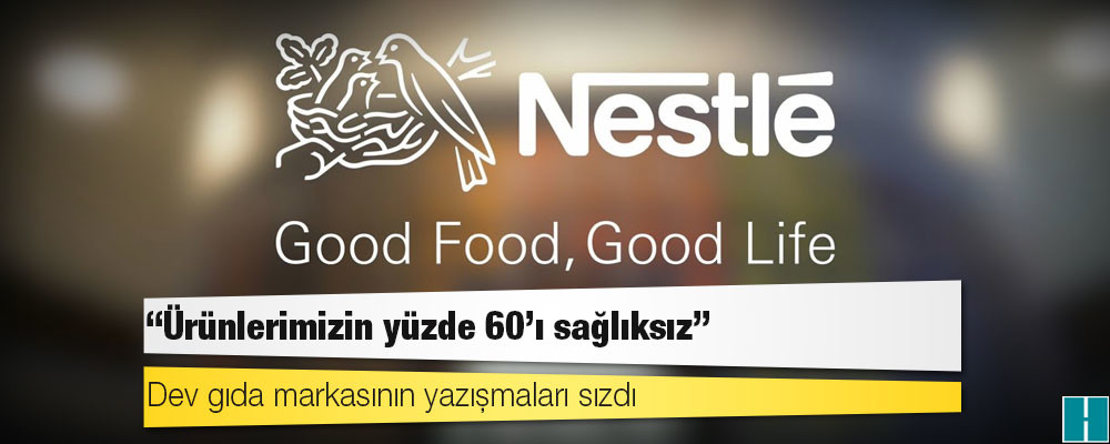 Dev gıda markası Nestle'nin yazışmaları sızdı: ‘Ürünlerimizin yüzde 60'ı sağlıksız’