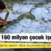Dünyada 160 milyon çocuk işçi var
