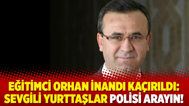 Eğitimci Orhan İnandı kaçırıldı: Sevgili yurttaşlar polisi arayın!