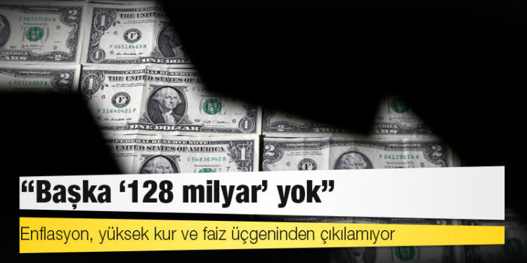 Enflasyon, yüksek kur ve faiz üçgeninden çıkılamıyor: "Başka '128 milyar’ yok"