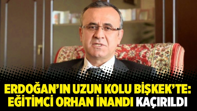 Erdoğan’ın uzun kolu Bişkek’te: Eğitimci Orhan İnandı kaçırıldı