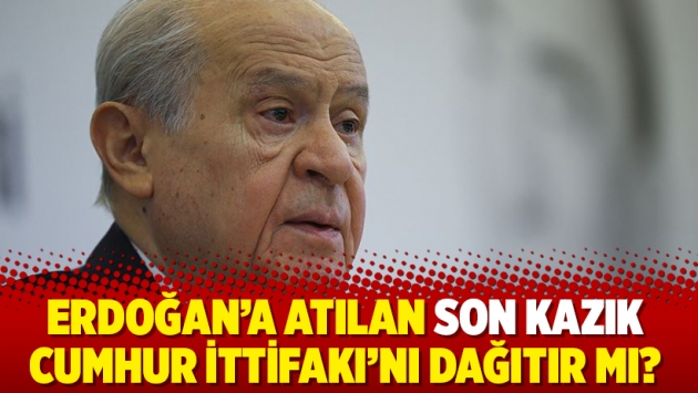 Erdoğan’a atılan son kazık Cumhur İttifakı’nı dağıtır mı?