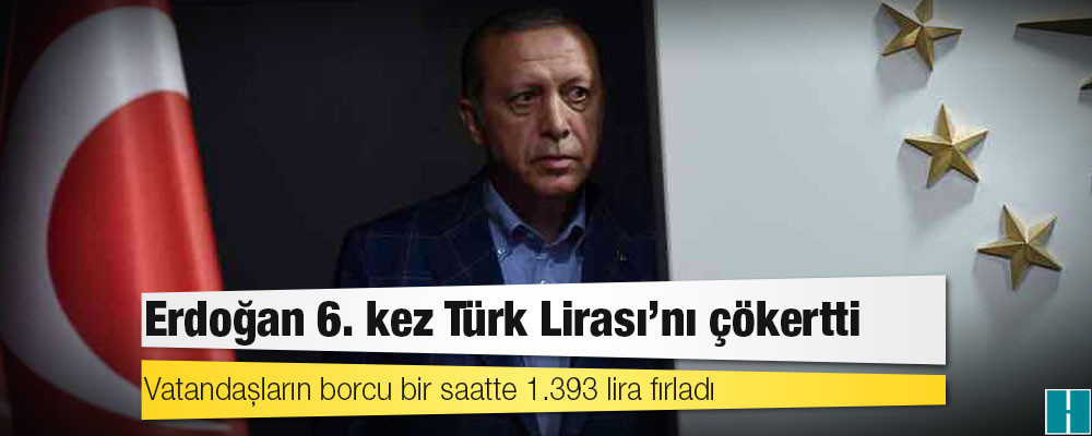 Erdoğan 6. kez Türk Lirası’nı çökertti